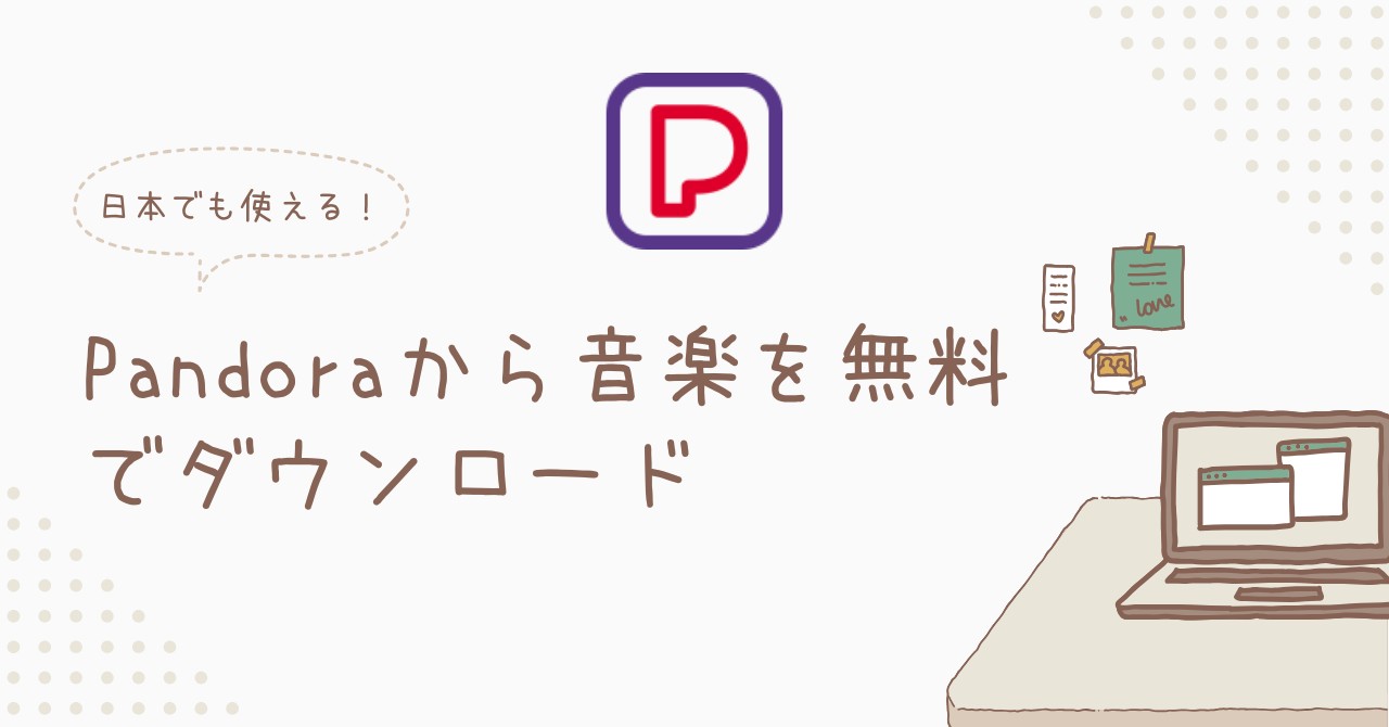 【2025年最新版】Pandoraから音楽を無料でダウンロードする方法！日本でも使える！